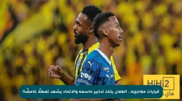 قرارات مفاجئة.. الهلال يتخذ تدابير حاسمة والاتحاد يشهد تعطلًا غامضًا!